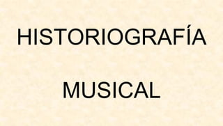 HISTORIOGRAFÍA

   MUSICAL
 