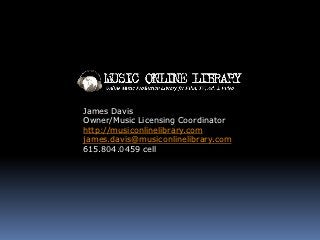 James Davis
Owner/Music Licensing Coordinator
http://musiconlinelibrary.com
james.davis@musiconlinelibrary.com
615.804.0459 cell
 