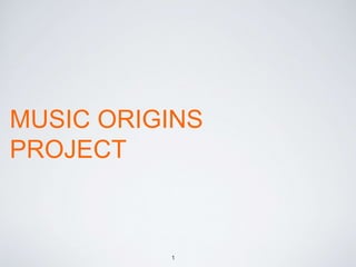 1
MUSIC ORIGINS
PROJECT
 