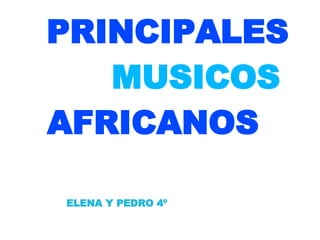 PRINCIPALES
   MUSICOS
AFRICANOS

ELENA Y PEDRO 4º