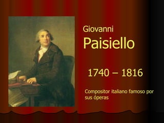 1740 – 1816 Compositor italiano famoso por sus óperas Giovanni    Paisiello 