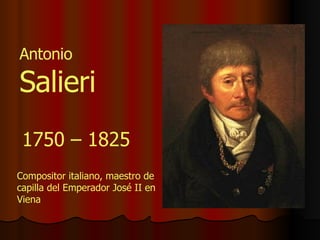 Antonio  Salieri 1750 – 1825 Compositor italiano, maestro de capilla del Emperador José II en Viena 
