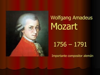1756 – 1791 Importante compositor alemán Wolfgang Amadeus  Mozart 