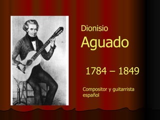1784 – 1849 Compositor y guitarrista español Dionisio  Aguado 