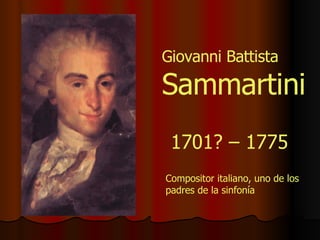 Giovanni Battista  Sammartini 1701? – 1775 Compositor italiano, uno de los padres de la sinfonía 