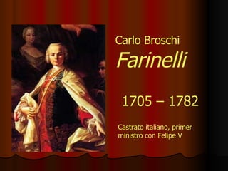 1705 – 1782 Castrato italiano, primer ministro con Felipe V Carlo Broschi  Farinelli 