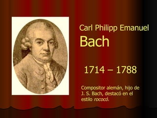 1714 – 1788 Compositor alemán, hijo de J. S. Bach, destacó en el estilo  rococó. Carl Philipp Emanuel  Bach 