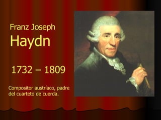 Franz Joseph  Haydn 1732 – 1809 Compositor austríaco, padre del cuarteto de cuerda. 