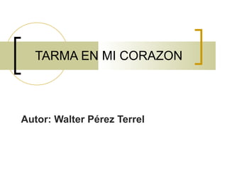 TARMA EN MI CORAZON



Autor: Walter Pérez Terrel
 