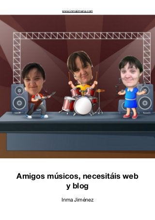 www.inmajimena.com
Amigos músicos, necesitáis web
y blog
Inma Jiménez 

 
