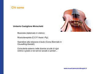 Chi sono




 Umberto Castiglione Minischetti


     Musicista (diplomato in violino);

     Musicoterapista (C.E.P. Assisi -Pg);

     Operatore alla relazione d’aiuto (Corso Biennale in
     Couselling-Gestalt);

     Consulente esterno nelle diverse scuole di ogni
     ordine e grado e nei servizi sociali e sanitari...




                                                           www.musicaemusicoterapia.it
 