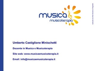 realizzato da Web Solutions Integrated
                     musica
                       MUSICOTERAPIA




Umberto Castiglione Minischetti
Docente in Musica e Musicoterapia

Sito web: www.musicaemusicoterapia.it

Email: info@musicaemusicoterapia.it
 