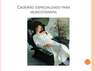 CADEIRÃO ESPECIALIZADO PARA
      MUSICOTERAPIA
 