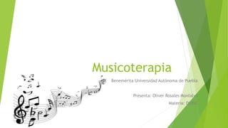 Musicoterapia
Benemérita Universidad Autónoma de Puebla
Presenta: Oliver Rosales Montalvo
Materia: DHTIC
 