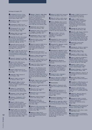 62
musica&terapia
De Natale M. Strutture e forme
della musica dome processi simbolici,
Lineamenti di una teoria analitica,
Morano Editore, Napoli, 1978.
Dennett D. Contenuto e coscienza, Il
Mulino, Bologna, 1992.
De Saussure F. (1962), Corso di
linguistica generale, Laterza, Bari, 1974.
Di Francesco M. L’Io e i suoi Sé,
Identità personale e scienza della
mente, Cortina, Milano, 1998.
Edelman G.M. Sulla materia della
mente, Adelphi, Milano, 1993.
Emde R.N. Gli affetti nello sviluppo
del Sé infantile, in M. Ammanniti, N.
Dazzi (a cura di), Affetti Natura e
sviluppo delle relazioni interpersonali,
Laterza, Bari, 1990, pp. 154-176.
Everett W. Sistemi tonali nelle
musiche pop-rock: un’introduzione, in
Rivista di Analisi e Teoria Musicale,
Anno 2002, n. 2, pp. 79-114.
Fonagy P., Target M. (1996), Playing
with reality: I Theory of Mind and the
normal development of psychic reality,
International Journal of Psychoanalysis,
77-217-233.
Fornero G., Tassinari S. Le filosofie
del Novecento, Mondadori, Milano, 2002.
Forte A. (1924-1950), Armonia,
melodia e forma nella canzone
americana dell’età dell’oro, in “Rivista di
Analisi e Teoria Musicale”, Anno 2002, n.
2, pp. 45-77.
Freud S. (1895) Progetto di una
psicologia, in “Opere”, vol. 2, Boringhieri,
Torino, 1968.
Frijda N.H. (1986), Emozioni, Il
Mulino, Bologna, 1990.
Gaita D. (1985), Il pensiero del
cuore, Bompiani, Milano, 1991.
Feedberg D., Gallese V. Motion
emotion and empathy in esthetic
experience, Trends in Cognitive Sciences,
11:197-203, 2007.
Gordon E. E. L’apprendimento
musicale del bambino dalla nascita
all'età prescolare, Curci, Milano, 2003.
Grinberg L. (1976), Teoria dell’iden-
tificazione, Loescher, Torino, 1982.
Grinberg L., Grinberg R., (1975),
Identità e cambiamento, Armando,
Roma, 1976.
Haag G. (1989), De quelques
fonctions précoces du regard a travers
l’observation et la clinique des états
arcaiquesw du psychisme, Cahiers de
psychiatrie infantile, juin 1989.
Haag G. (1994, c), La costituzione
del fondo nell’espressione plastica nella
psicoanalisi infantile, il suo significato
nella costruzione della mente, in Deco-
bert S., Sacco F., Il disegno nella psicote-
rapia infantile, Borla, Roma, 1999.
Hillecke T., Nickel A., Volker Bolay
H.: Scientific Perspectives on Music
Therapy. In: The Neurosciences and
Music II. From Perception to
Performance. Edited by Giuliano
Avanzini, Stefan Koelsch, Luisa Lopez,
and Maria Majno. Annals of the New
York Academy of Sciences. Vol 1060,
pp.271-282. New York, NewYork, 2005.
Imberty M., Suoni emozioni e
significati, Clueb, Bologna, 1988.
Jakobson R. (1944), Il farsi e disfarsi
del linguaggio, Linguaggio infantile e
afasia, PBE Einaudi, Torino, 1971.
Jankélévich V. (1961), La musica e
l’ineffabile, Bompiani, Milano, 1998.
Klein M. (1959), Il nostro mondo
adulto e altri saggi, Martinelli,
Firenze, 1972.
Kohut H., Levarie S. (1950), On the
Enjoyment of Listening to Music,
Psychoanalitic Quarterly, 19, ora in
Feder S. Karmel R.L. & Pollok G.H.
(eds), 1990.
Kohut H. (1971), Narcisismo e
analisi del Sé, Boringhieri, Torino, 1975.
Kumin I. (1996), Relazionalità pre
oggettuale, Borla, Roma, 1999.
Langer S. K. (1941), Filosofia in una
nuova chiave. Linguaggio, mito, rito e
arte, Armando, Roma, 1972.
Langer S. K. (1953), Sentimento e
forma, Feltrinelli, Milano, 1975.
Lopez L. e coll.: Musicians versus
Nonmusicians. A Neurophysiological
Approach. In: The Neurosciences and
Music. Edited by Giuliano Avanzini,
Carmine Faienza, Diego Minciacchi,
Luisa Lopez, and Maria Majno. Annals of
the New York Academy of Sciences. Vol
999, pp.124-130. New York, NewYork,
2003.
Maiello, L’oggetto sonoro. Un'ipotesi
sulle radici pre-natali della memoria
uditiva, Richard e Piggle (1993),
Manarolo G., L’ angelo della musica.
Omega, Genova, 1996.
Mancia M., Nello sguardo di
Narciso, Laterza, Bari, 1990.
Mancia M., Percorsi. Boringhieri
Bollati, Torino, 1995.
Marconi L., Musica espressione
emozione, Clueb, Bologna, 2001.
Meltzer D. (1979), Sulla
bidimensionalità, in “Quaderni di
Psicoterapia Infantile”, n. 3, L’autismo,
Borla, Roma, 1980.
Meltzer D., Sulla comprensione della
bellezza, in “La comprensione della
bellezza e altri saggi di psicoanalisi”,
Loescher, Torino, 1981.
Meltzer D. (1986), Studi di
metapsicologia allargata. Applicazioni
cliniche del pensiero di Bion, Cortina,
Milano, 1987.
Meltzer D. E ALII (1975), Esplorazioni
sull'autismo, Boringhieri, Torino, 1977.
Milner M. (1987), La follia rimossa
delle persone sane, Borla, Roma, 1992.
Peretz I. Sloboda J. Music and the
emotional Brain. In: The Neurosciences
and Music II. From Perception to
Performance. Edited by Giuliano
Avanzini, Stefan Koelsch, Luisa Lopez,
and Maria Majno. Annals of the New
York Academy of Sciences. Vol 1060,
pp.409-411. New York, NewYork, 2005.
Pinker S. (1994) L' istinto del
linguaggio. Come la mente crea il
linguaggio. Tr. it. Mondadori,
Milano, 1997
Postacchini P.L., Musica, emozioni e
teoria dell’attaccamento, in “Musica &
Terapia”, Anno 1, n. 3, 2001, pp. 2-13.
Postacchini P.L., Uguzzoni, I modelli
della mente, in “Quaderni di
Psicoterapia Infantile”, n. 32, Borla,
Roma, 1996, pp. 11-23.
Postacchini P.L., Ricciotti A., Affetti
e forme musicali. In: Stefani G., Tarasti
E., Marconi L. (eds), Musical Signification
Between Rethorics and pragmatics,
Proceeding of the 5th International
Congress on Musical Signification,
CLUEB, Bologna, 1998, pp. 269-275.
Postacchini P.L., Ricciotti A.,
Borghesi M., Musicoterapia, Carocci,
Roma, 2001.
Primadei A., Suvini F, L’analisi del
musicale nelle cure palliative, in Quale
scientificità per la Musicoterapia: i
contributi della ricerca, Quaderni di
musica applicata, n. 22, PCC Assisi,
2003, pp. 79-88.
Putnam H., Mente, linguaggio e
realtà, Adelphi, Milano, 1987.
Raglio A., Manarolo G., Villani D. (a
cura di), Musicoterapia e malattia di
Alzheimer, Cosmopolis, Torino, 2001.
Ramachandran
Ricci Bitti P. a, Regolazione delle
emozioni e arti-terapie, Carocci, Roma,
1988.
Ricci Bitti P. b, L’espressione e il
riconoscimento delle emozioni, in: V.
D'Urso R. Trentin (a cura di), Psicologia
delle emozioni, Il Mulino,
Bologna, 1988.
Rizzolatti R. Sinigaglia C. So quel
che fai, Cortina, Milano, 2006.
Sameroff A.J., Emde R.N. (1989), (a
cura di), I disturbi delle relazioni nella
prima infanzia, Boringhieri, Torino, 1991.
Samson S.:
Neuropsychological studies of Musical
Timbre IN: The Neurosciences and
Music. Edited by Giuliano Avanzini,
Carmine Faienza, Diego Minciacchi,
Luisa Lopez, and Maria Majno. Annals
of the New York Academy of Sciences.
Vol 999, pp.144-151. New York,
NewYork, 2003.
Sandler J. (1960), The backround of
safety, International Journal of
Psychoanalisis, 41: pp. 352-356.
Sandler J. (1989), Towards a
reconsideration of the psychoanalitic
theory of motivation, in: Cooper A.,
Kernberg O.F., Person E.S., eds.
Psychoanalisis: toward the second
century, New Haven, Yale University
Press, pp. 91-110.
Schneider M. (1955), Pietre che
cantano, Ugo Guanda, Parma, 1980.
Schon D. e coll.: Singing: A Selective
Deficit in the Retrieval of Musical
Intervals. IN: The Neurosciences and
Music. Edited by Giuliano Avanzini,
Carmine Faienza, Diego Minciacchi, Luisa
Lopez, and Maria Majno. Annals of the
New York Academy of Sciences. Vol 999,
pp.189-192. New York, NewYork, 2003.
Searle J.R., Il mistero della
coscienza, Raffaello Cortina,
Milano, 1998.
Semerano G., L’infinito: un equivoco
millenario, Mondadori, Milano, 2001.
Severino E., Cosa arcana e
stupenda, Rizzoli, Milano, 1998.
Siegel D. J. (1999), La mente rela-
zionale, Raffaello Cortina, Milano, 2001.
Singer T., Seymur B., O' Doherty J.,
Kaube H., Dolan R.J., Frith C.D.
“Empathy for pain involves the affective
but not the sensory components of pain”
In: Science, 303, pp.1157-1162, 2004
Sloboda J. (1985) La mente
musicale. Psicologia cognitiva della
musica, Il Mulino, Bologna, 1988.
Stefani G., Marconi L., La Melodia,
Strumenti Bompiani, Milano, 1992.
Stefani G., Marconi L., Ferrari F., Gli
intervalli Musicali, Strumenti Bompiani,
Milano, 1990.
Stern D. W. (1985), Il mondo
interpersonale del bambino, Boringhieri,
Torino, 1987.
Trevarthen C. (1999), Musicality and
then intrinsic motive pulse. Evidence
from human psychobiology and infant
communication, in: Musicae Scientiae.
Tyson P., Le sfide della teoria
psicoanalitica dello sviluppo, Richard e
Piggle, vol. 11, n. 1, gennaio-aprile 2003,
pp. 1-30.
Wallin N.L., Merker B., Brown S.:
The Origins of Music, MIT Press,
Cambridge MA, 2000.
Winnicott D. (1964), La malattia
psicosomatica nei suoi aspetti positivi e
negativi, in “Esplorazioni
psicoanalitiche”, Raffaello Cortina,
Milano, 1995.
Winnicott D. (1970), Le basi di sé nel
corpo, in “Esporazioni psicoanalitiche”,
Raffaello Cortina, Milano, 1995.
Winnicott D. (1971), Gioco e realtà,
Armando, Roma, 1974.
Zatorre R., Peretz I. The Biological
Foundations of Music, Oxford University
Press: Oxford, 2003.
(prosegue da pagina 10)
 