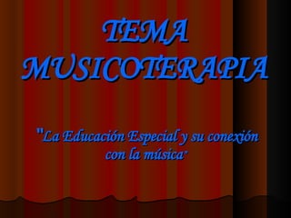 TEMA MUSICOTERAPIA “ La Educación Especial y su  conexión  con la música ” 
