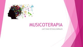 MUSICOTERAPIA
LUCY ELVA VEYZAGA MORALES
 