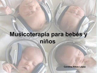 Musicoterapia para bebés y niños   Carolina Ribas López 