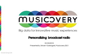 musicovery.com 09/10/2015
Personalizing broadcast radio
03/03/2016
Presented by Vincent Castaignet, Musicovery CEO
 