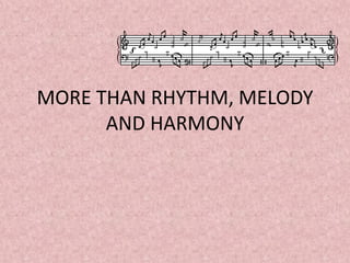 MORE THAN RHYTHM, MELODY
AND HARMONY
 