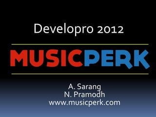 Developro 2012
A. Sarang
N. Pramodh
www.musicperk.com
 