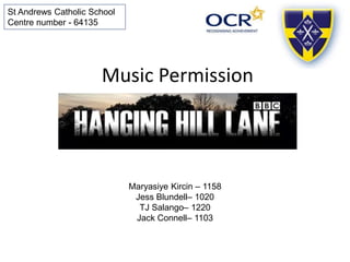 Music Permission
Maryasiye Kircin – 1158
Jess Blundell– 1020
TJ Salango– 1220
Jack Connell– 1103
St Andrews Catholic School
Centre number - 64135
 