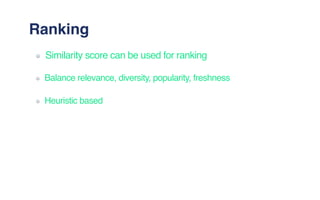 Ranking
Similarity score can be used for ranking
Balance relevance, diversity, popularity, freshness
Heuristic based
 