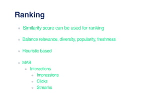 Ranking
Similarity score can be used for ranking
Balance relevance, diversity, popularity, freshness
Heuristic based
MAB
Interactions
Impressions
Clicks
Streams
 