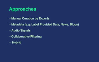Approaches
‣Manual Curation by Experts
‣Metadata (e.g: Label Provided Data, News, Blogs)
‣Audio Signals
‣Collaborative Filtering
‣ Hybrid
 