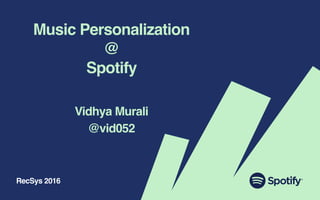 Music Personalization
@
Spotify
Vidhya Murali
@vid052
RecSys 2016
 