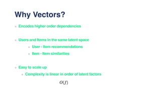 Why Vectors?
Encodes higher order dependencies
Users and Items in the same latent space
User - Item recommendations
Item -...