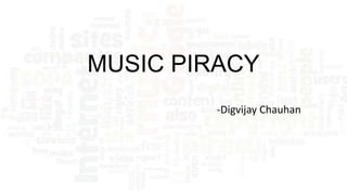 MUSIC PIRACY
-Digvijay Chauhan

 