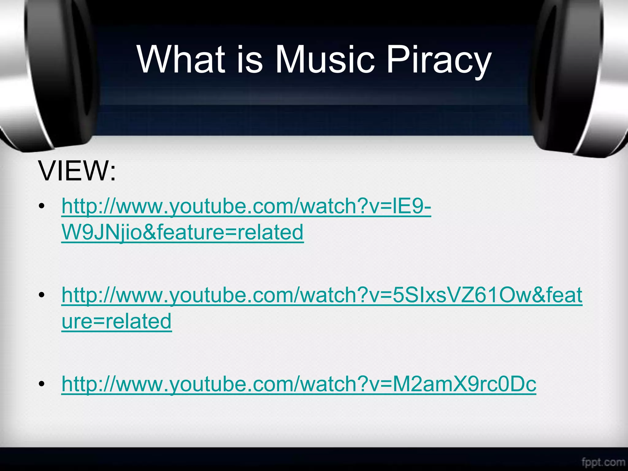What is Music Piracy

VIEW:
• http://www.youtube.com/watch?v=lE9-
  W9JNjio&feature=related

• http://www.youtube.com/watch?v=5SIxsVZ61Ow&feat
  ure=related

• http://www.youtube.com/watch?v=M2amX9rc0Dc
 