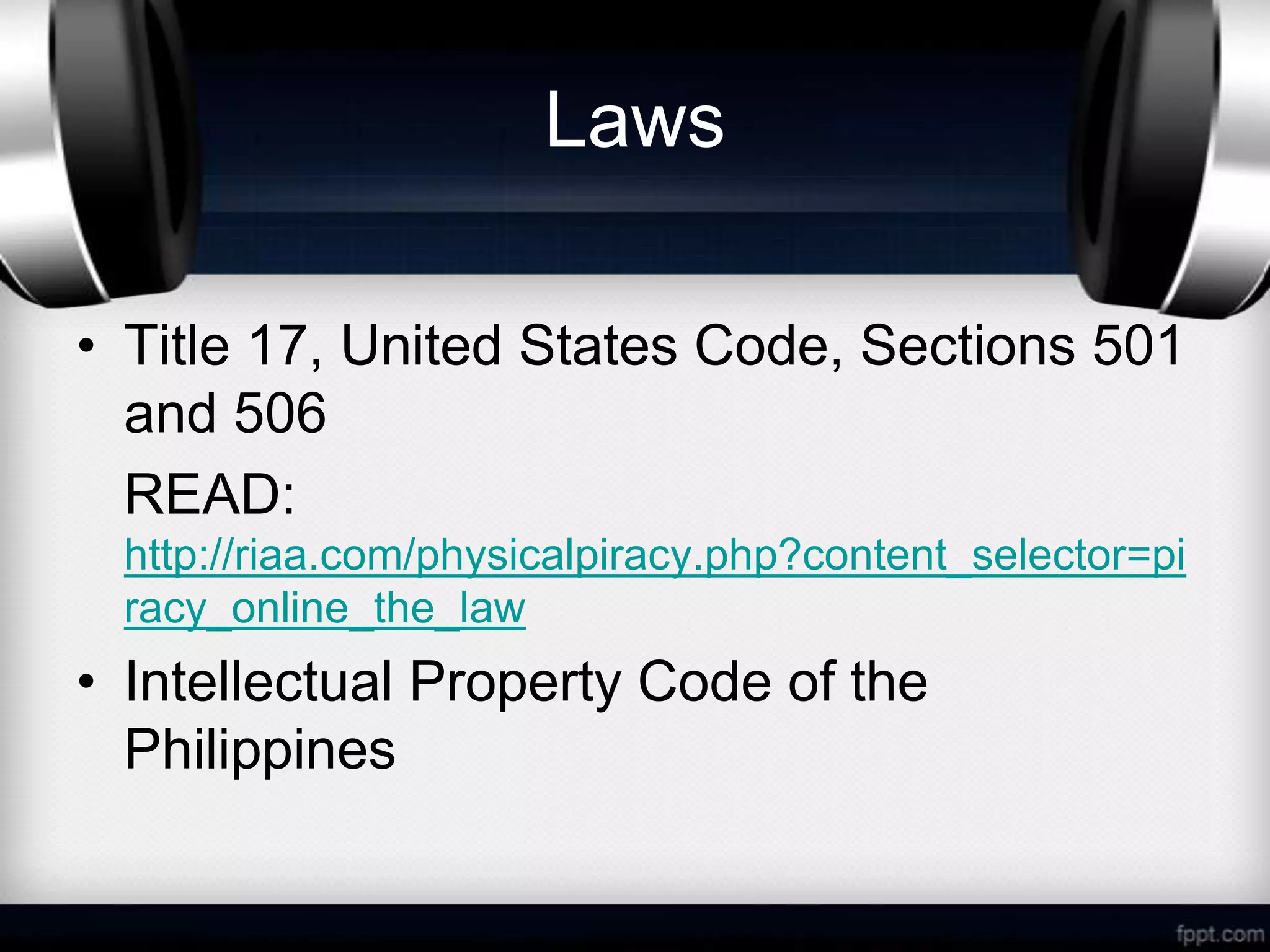 Laws

• Title 17, United States Code, Sections 501
  and 506
  READ:
 http://riaa.com/physicalpiracy.php?content_selector=pi
 racy_online_the_law
• Intellectual Property Code of the
  Philippines
 