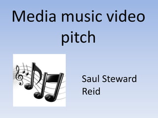 Media music video
      pitch

        Saul Steward
        Reid
 