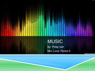 MUSIC
By: Philip Vah
Mrs. Love, Period 2
 