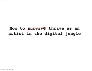 How to survive thrive as an
artist in the digital jungle
Donnerstag, 27. März 14
 