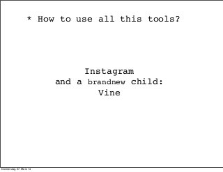 Instagram
and a brandnew child:
Vine
* How to use all this tools?
Donnerstag, 27. März 14
 