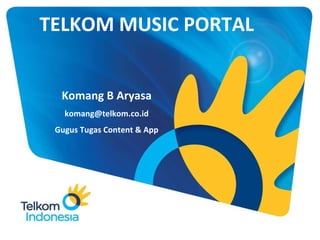 TELKOM MUSIC PORTAL Komang B Aryasa [email_address] Gugus Tugas Content & App 