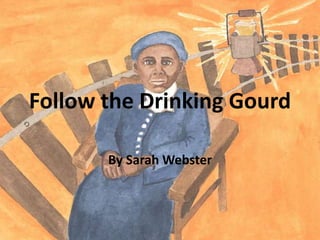 Follow the Drinking Gourd By Sarah Webster 