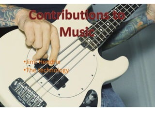 •Jimi Hendrix
•The technology
 