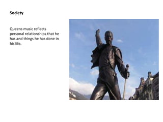 Society


Queens music reflects
personal relationships that he
has and things he has done in
his life.
 