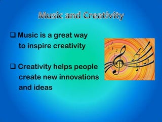  Music is a great way
to inspire creativity
 Creativity helps people
create new innovations
and ideas
 