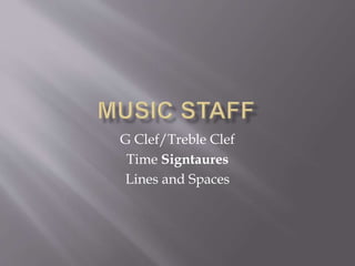 G Clef/Treble Clef
Time Signtaures
Lines and Spaces
 