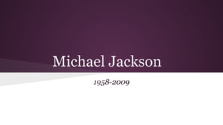 Michael Jackson
1958-2009
 