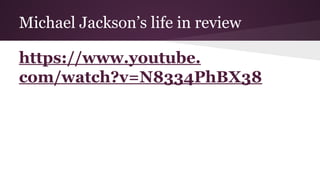 Michael Jackson’s life in review
https://www.youtube.
com/watch?v=N8334PhBX38
 