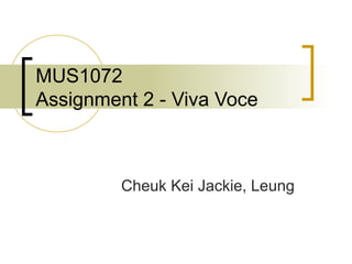MUS1072
Assignment 2 - Viva Voce



         Cheuk Kei Jackie, Leung
 
