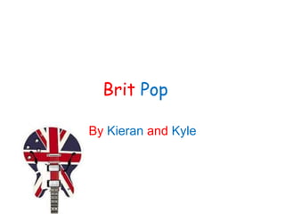 Brit Pop
By Kieran and Kyle
 