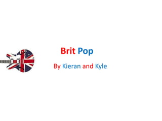 Brit Pop
By Kieran and Kyle
 