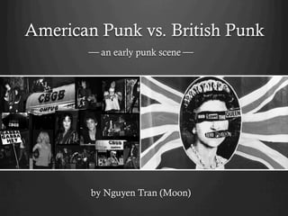 American Punk vs. British Punk
⎯ an early punk scene ⎯
by Nguyen Tran (Moon)
 
